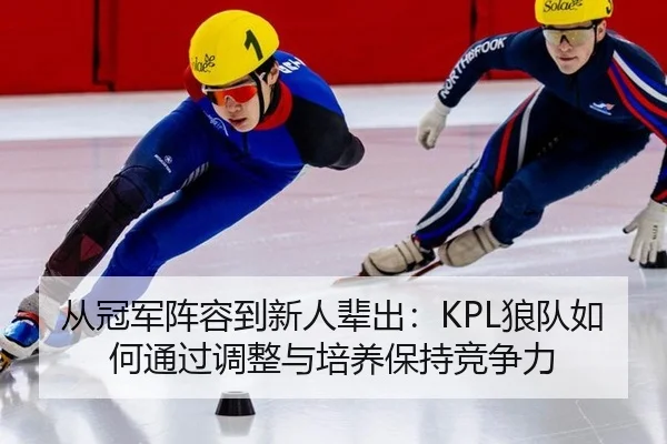 从冠军阵容到新人辈出：KPL狼队如何通过调整与培养保持竞争力
