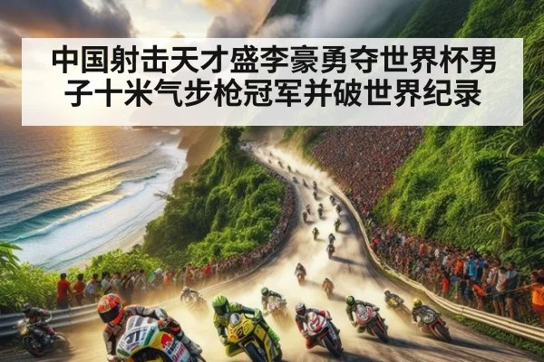 中国射击天才盛李豪勇夺世界杯男子十米气步枪冠军并破世界纪录