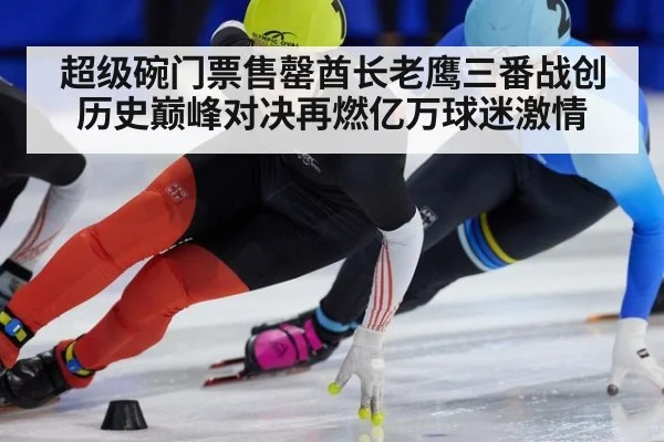 超级碗门票售罄酋长老鹰三番战创历史巅峰对决再燃亿万球迷激情