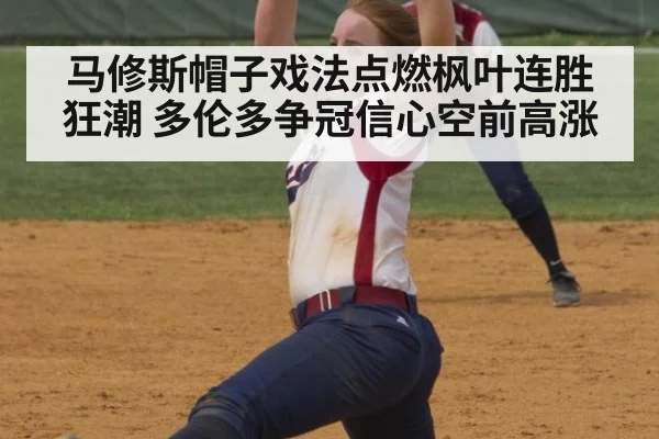 马修斯帽子戏法点燃枫叶连胜狂潮 多伦多争冠信心空前高涨