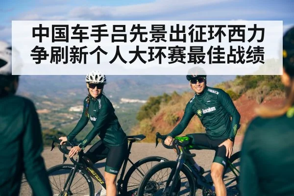 中国车手吕先景出征环西力争刷新个人大环赛最佳战绩