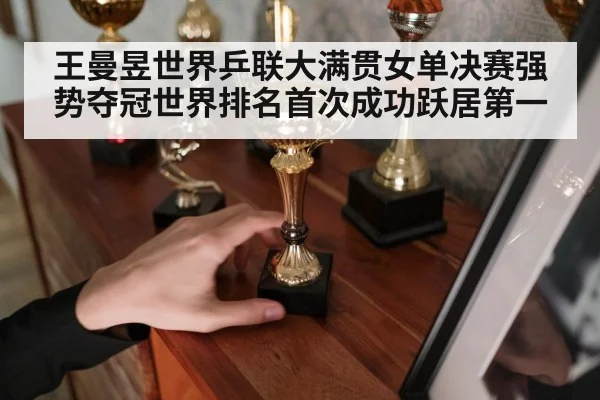 王曼昱世界乒联大满贯女单决赛强势夺冠世界排名首次成功跃居第一