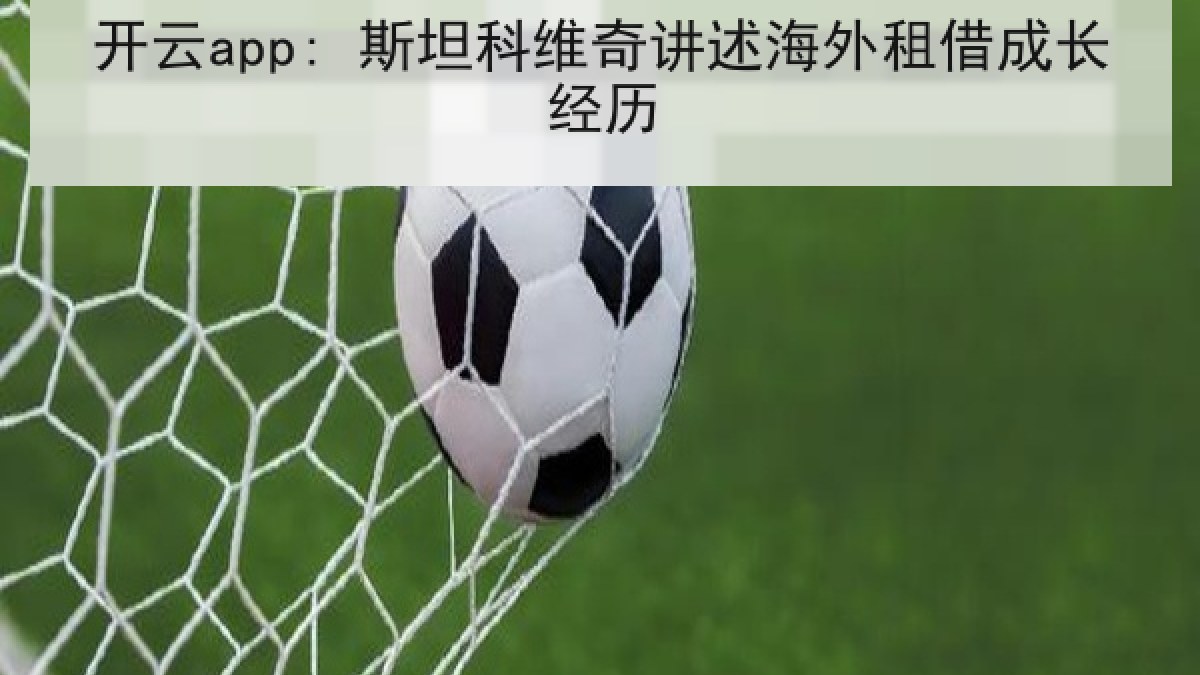 开云app: 斯坦科维奇讲述海外租借成长经历