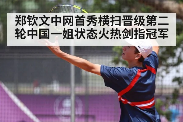 郑钦文中网首秀横扫晋级第二轮中国一姐状态火热剑指冠军