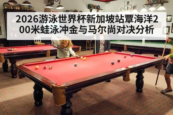 2026游泳世界杯新加坡站覃海洋200米蛙泳冲金与马尔尚对决分析